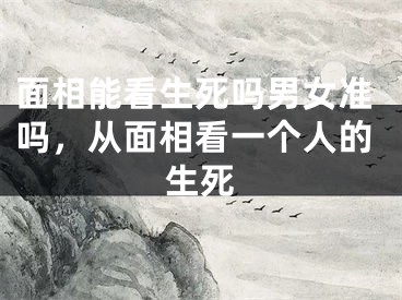 面相能看生死吗男女准吗，从面相看一个人的生死