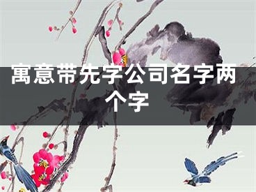 寓意带先字公司名字两个字