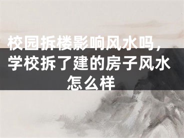校园拆楼影响风水吗，学校拆了建的房子风水怎么样