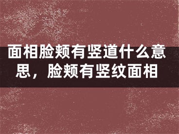 面相脸颊有竖道什么意思，脸颊有竖纹面相
