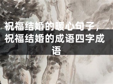祝福结婚的暖心句子，祝福结婚的成语四字成语