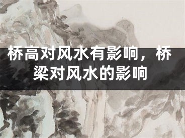 桥高对风水有影响，桥梁对风水的影响