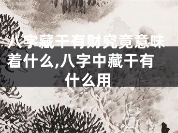 八字藏干有财究竟意味着什么,八字中藏干有什么用