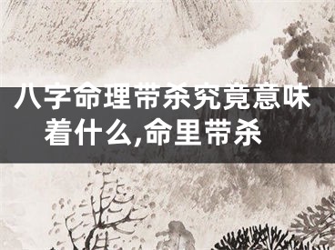 八字命理带杀究竟意味着什么,命里带杀