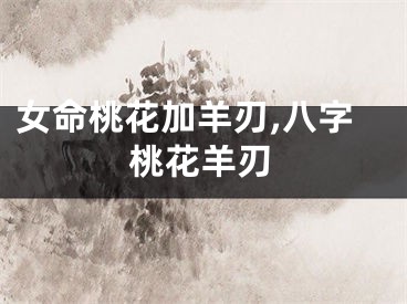 女命桃花加羊刃,八字桃花羊刃