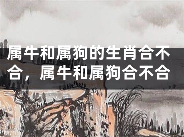 属牛和属狗的生肖合不合，属牛和属狗合不合