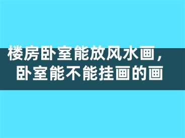 楼房卧室能放风水画，卧室能不能挂画的画