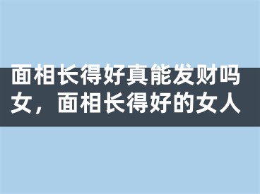面相长得好真能发财吗女，面相长得好的女人