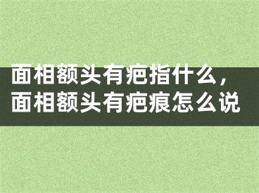 面相额头有疤指什么，面相额头有疤痕怎么说