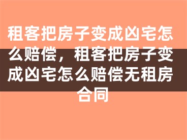 租客把房子变成凶宅怎么赔偿，租客把房子变成凶宅怎么赔偿无租房合同