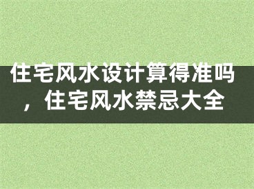 住宅风水设计算得准吗，住宅风水禁忌大全