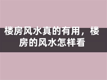 楼房风水真的有用，楼房的风水怎样看