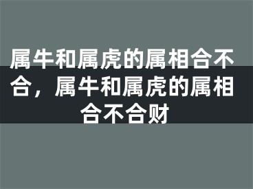 属牛和属虎的属相合不合，属牛和属虎的属相合不合财