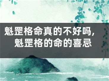 魁罡格命真的不好吗,魁罡格的命的喜忌