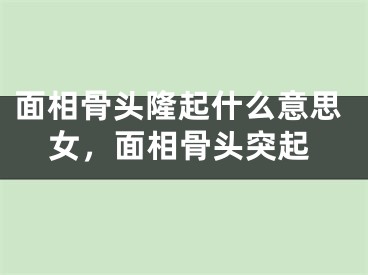 面相骨头隆起什么意思女，面相骨头突起