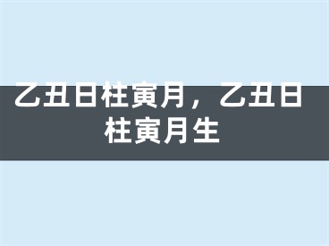 乙丑日柱寅月，乙丑日柱寅月生