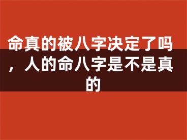 命真的被八字决定了吗，人的命八字是不是真的
