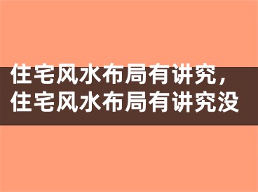 住宅风水布局有讲究，住宅风水布局有讲究没