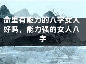 命里有能力的八字女人好吗，能力强的女人八字