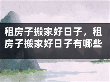 租房子搬家好日子，租房子搬家好日子有哪些