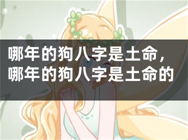 哪年的狗八字是土命，哪年的狗八字是土命的
