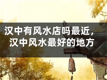 汉中有风水店吗最近，汉中风水最好的地方