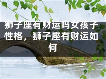 狮子座有财运吗女孩子性格，狮子座有财运如何