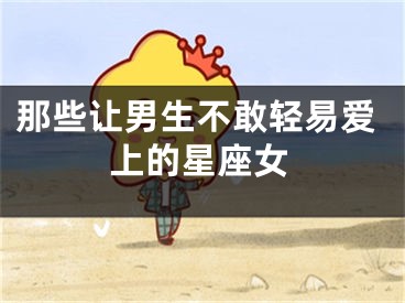 那些让男生不敢轻易爱上的星座女