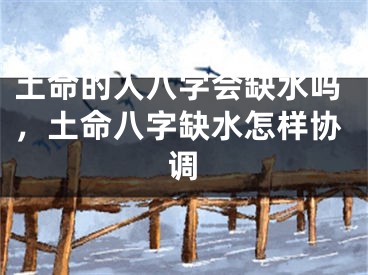 土命的人八字会缺水吗，土命八字缺水怎样协调