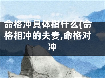 命格冲具体指什么(命格相冲的夫妻,命格对冲