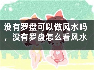 没有罗盘可以做风水吗，没有罗盘怎么看风水