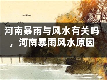 河南暴雨与风水有关吗，河南暴雨风水原因