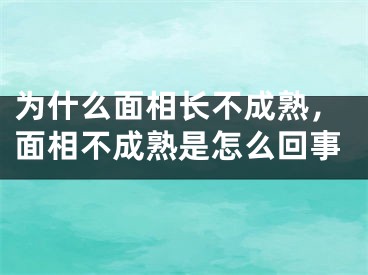 为什么面相长不成熟，面相不成熟是怎么回事