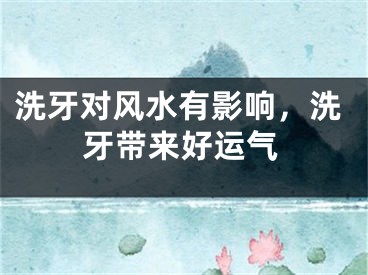 洗牙对风水有影响，洗牙带来好运气