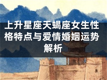 上升星座天蝎座女生性格特点与爱情婚姻运势解析