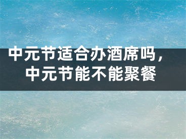 中元节适合办酒席吗，中元节能不能聚餐