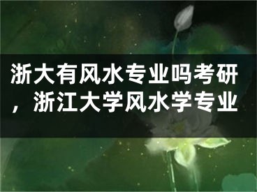 浙大有风水专业吗考研，浙江大学风水学专业