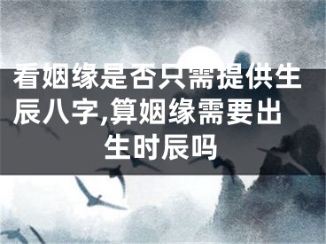 看姻缘是否只需提供生辰八字,算姻缘需要出生时辰吗