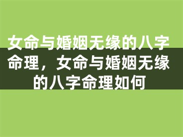 女命与婚姻无缘的八字命理，女命与婚姻无缘的八字命理如何
