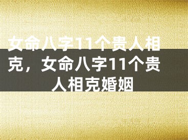 女命八字11个贵人相克，女命八字11个贵人相克婚姻