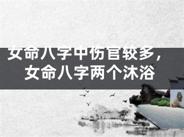 女命八字中伤官较多，女命八字两个沐浴
