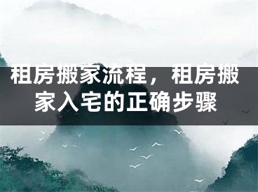 租房搬家流程，租房搬家入宅的正确步骤