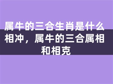 属牛的三合生肖是什么相冲，属牛的三合属相和相克