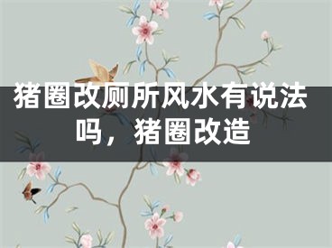 猪圈改厕所风水有说法吗，猪圈改造