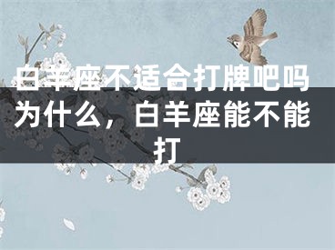 白羊座不适合打牌吧吗为什么，白羊座能不能打
