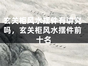 玄关柜风水摆件有讲究吗，玄关柜风水摆件前十名