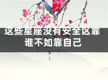 这些星座没有安全区靠谁不如靠自己