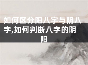 如何区分阳八字与阴八字,如何判断八字的阴阳