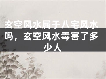 玄空风水属于八宅风水吗，玄空风水毒害了多少人