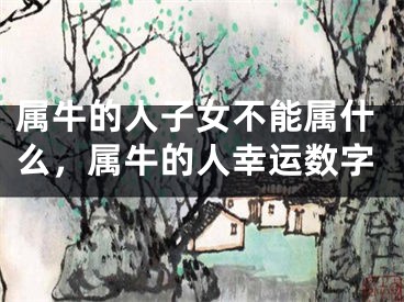 属牛的人子女不能属什么，属牛的人幸运数字